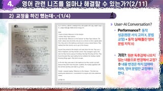 2) 교정을 하긴 했는데-,-(1/4)
22
Copyright 2023. 최병호 all rights reserved.
18/29
User-AIConversation?
▪ :동작
성공(원문서식고려X,문법
교정)+동작실패(틀린영어
문법지적 X)
▪ :원본독후감에나오지
않는 내용으로변경해서교정?
 내용변경은하지않아야
하며,영어 문법만교정해야
한다.
이미지 출처: AskUP 카카오톡
이미지 출처: 최병호, 2023
 