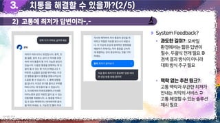 2) 고통에 최저가 답변이라-,-
40
Copyright 2023. 최병호 all rights reserved.
4/7
SystemFeedback?
▪ :모바일
환경에서는짧은답변이
필수.두괄식전개필요
검색결과방식이아니라
대화방식추구필요
▪ :
고통맥락과무관한최저가
안내는최악의서비스
고통해결할수있는솔루션
제시필요
이미지 출처: 굿닥 앱
 