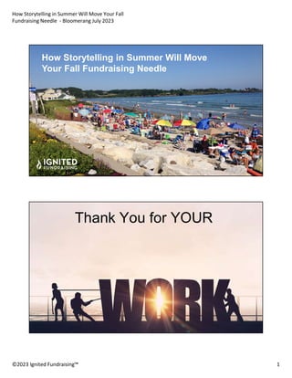 How Storytelling in Summer Will Move Your Fall
Fundraising Needle - Bloomerang July 2023
©2023 Ignited Fundraising™ 1
How Storytelling in Summer Will Move
Your Fall Fundraising Needle
Thank You for YOUR
 