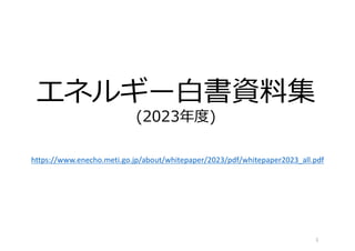 (2023年度)
https://www.enecho.meti.go.jp/about/whitepaper/2023/pdf/whitepaper2023_all.pdf
1
 
