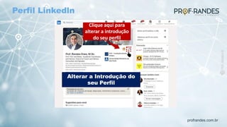 profrandes.com.br
Clique aqui para
alterar a introdução
do seu perfil
Alterar a Introdução do
seu Perfil
Perfil Linkedln
 
