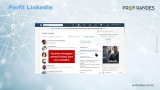 profrandes.com.br
Escrever mensagem
privada (inbox) para
suas conexões
Perfil Linkedln
 