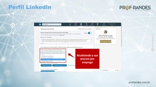profrandes.com.br
Atualizando a sua
procura por
emprego
Perfil Linkedln
 