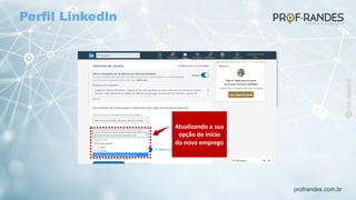 profrandes.com.br
Atualizando a sua
opção de início
do novo emprego
Perfil Linkedln
 