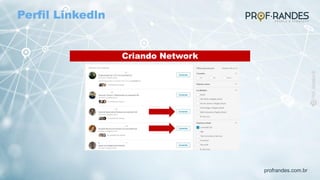 profrandes.com.br
Criando Network
Perfil Linkedln
 
