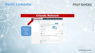 profrandes.com.br
Criando Network
Buscando
Pessoas
por
Cargo
Perfil Linkedln
 
