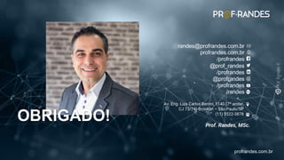 profrandes.com.br
profrandes.com.br
OBRIGADO!
randes@profrandes.com.br
profrandes.com.br
/profrandes
@prof_randes
/profrandes
@profrandes
/profrandes
/randes
Av. Eng. Luis Carlos Berrini, 1140 (7º andar,
CJ 73/74) Brooklin – São Paulo/SP
(11) 3522-3878
Prof. Randes, MSc.
 