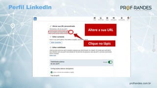 profrandes.com.br
Clique no lápis
Altere a sua URL
Perfil Linkedln
 