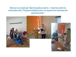 Виступ на семінарі “Дистанційна освіта – простір освітніх
можливостей. Поєднанняфізичного та музичного виховання
дошкільника ”
 