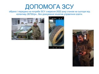 ДОПОМОГА ЗСУ
зібрано і передано на потреби ЗСУ з вересня 2022 року станом на сьогодні від
колективу 26750грн., без урахування ініціатив управління освіти.
 