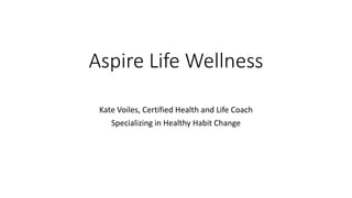 Aspire Life Wellness
Kate Voiles, Certified Health and Life Coach
Specializing in Healthy Habit Change
 