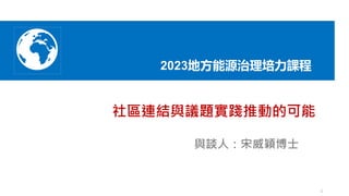 社區連結與議題實踐推動的可能
與談人：宋威穎博士
1
2023地方能源治理培力課程
 