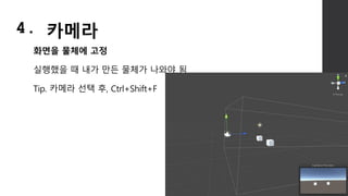 화면을 물체에 고정
실행했을 때 내가 만든 물체가 나와야 됨
Tip. 카메라 선택 후, Ctrl+Shift+F
4. 카메라
 