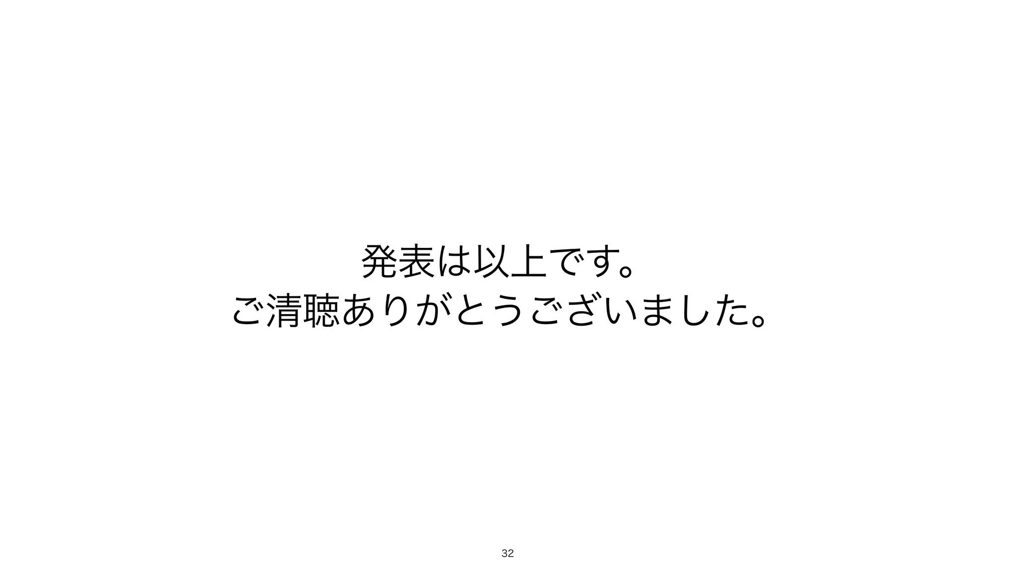 発表は以上です。
ご清聴ありがとうございました。
32
 