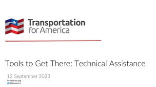 Tools to Get There: Technical Assistance
12 September 2023
T4America.org
@t4america
 