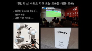 • 다양한 일자리에 적용되는
협동로봇들
• 공장, 주방, 커피숍……
인간의 삶 속으로 파고 드는 로봇들 (협동 로봇)
 