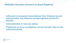 Madalate intresside kmnend on j?rsult l?ppenud
? L?hikuudel ei ole plaanis intressim??rasid t?sta. Edasised otsused
s?ltuvad sellest, kas inflatsioon euroalal aeglustub psivalt 2%
l?hedale
? Intressik?rbetest on veel vara r??kida
? Probleemiks on hinna- ja palgat?usu spiraal ning selle m?ju euroala
konkurentsiv?imele
 
