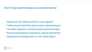 Eesti Panga septembriprognoosi peamised teemad
? Majanduse seis hakkab paranema, aga aeglaselt
? T??tus kasvab m?nev?rra p?rast senist majanduslangust
? Hinnat?us aeglustub, inimeste ostuj?ud paraneb tasapisi
? Konkurentsiprobleemid majanduses vajavad lahendamist
? Riigieelarve kordategemiseks on mitu olulist p?hjust
 