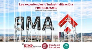 Les experiències d’industrialització a
l’IMPSOL/AMB
Sala Mirador- CCCB, 4 d’octubre de 2023
 
