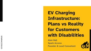 SPARKACCESS.IO
EV Charging
Infrastructure:
Plans vs Reality
for Customers
with Disabilities
Alan Hejl
Spark Access
Founder & Lead Consultant
 