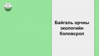 Байгаль орчны
экологийн
боловсрол
 
