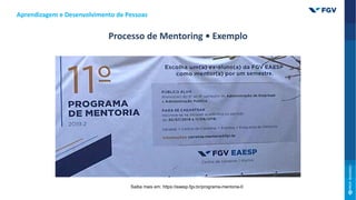 Aprendizagem e Desenvolvimento de Pessoas
Processo de Mentoring • Exemplo
Saiba mais em: https://eaesp.fgv.br/programa-mentoria-0
 