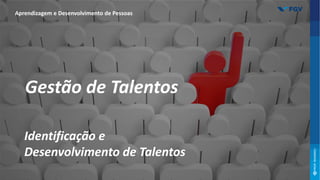 Aprendizagem e Desenvolvimento de Pessoas
Identificação e
Desenvolvimento de Talentos
Gestão de Talentos
 