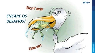 ENCARE OS
DESAFIOS!
Agora é com você!
 