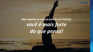Não importa se você já pensou em desistir,
você é mais forte
do que pensa!
 
