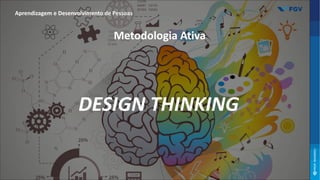 Metodologia Ativa
Aprendizagem e Desenvolvimento de Pessoas
DESIGN THINKING
 