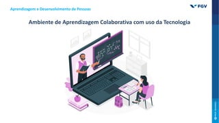 Aprendizagem e Desenvolvimento de Pessoas
Ambiente de Aprendizagem Colaborativa com uso da Tecnologia
 