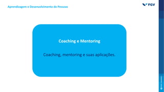 Coaching e Mentoring
Coaching, mentoring e suas aplicações.
Aprendizagem e Desenvolvimento de Pessoas
 