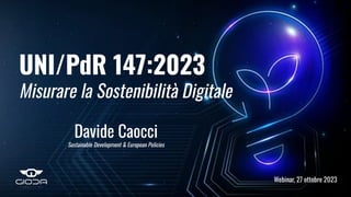 UNI/PdR 147:2023
Misurare la Sostenibilità Digitale
Davide Caocci
Sustainable Development & European Policies
Webinar, 27 ottobre 2023
 