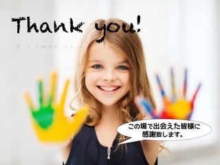 Thank you!
この場で出会えた皆様に
感謝致します。
 