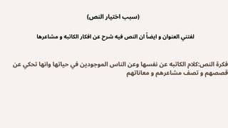 (‫النص‬ ‫اختيار‬ ‫)سبب‬
‫مشاعرها‬ ‫و‬ ‫الكاتبه‬ ‫افكار‬ ‫عن‬ ‫شرح‬ ‫فيه‬ ‫النص‬ ‫ان‬ ‫ًا‬‫ايض‬ ‫و‬ ‫العنوان‬ ‫لفتني‬
‫عن‬ ‫تحكي‬ ‫وانها‬ ‫حياتها‬ ‫في‬ ‫الموجودين‬ ‫الناس‬ ‫وعن‬ ‫نفسها‬ ‫عن‬ ‫الكاتبه‬ ‫كالم‬:‫النص‬ ‫فكرة‬
‫معاناتهم‬ ‫و‬ ‫مشاعرهم‬ ‫تصف‬ ‫و‬ ‫قصصهم‬
 