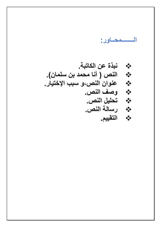 :‫الــــــــمحــاور‬
❖
.‫الكاتبة‬ ‫عن‬ ‫نبذة‬
❖
.)‫سلمان‬ ‫بن‬ ‫محمد‬ ‫أنا‬ ( ‫النص‬
❖
‫النص‬ ‫عنوان‬
،
‫و‬
‫سبب‬
‫ال‬
.‫ختيار‬
❖
.‫النص‬ ‫وصف‬
❖
.‫النص‬ ‫تحليل‬
❖
.‫النص‬ ‫رسالة‬
❖
‫التقييم‬
.
 