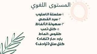 ‫اللغوي‬ ‫المستوى‬
‫الاسلوب‬ ‫سلسلة‬-١
‫القصص‬ ‫سرد‬-٢
‫الألفاظ‬ ‫سهولة‬-٣
‫تعب‬:‫كلل‬-٥
‫انماط‬: ‫طقوس‬
)‫(تضاد‬ ‫حار‬: ‫بارد‬
)‫ملل(ترادف‬:‫كلل‬
 