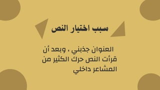 ‫أن‬ ‫وبعد‬ ، ‫جذبني‬ ‫العنوان‬
‫من‬ ‫الكثير‬ ‫حرك‬ ‫النص‬ ‫قرأت‬
‫داخلي‬ ‫المشاعر‬
‫النص‬ ‫اختيار‬ ‫سبب‬
 