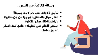 ‫بسيطة‬ ‫كانت‬ ‫ولو‬ ‫حتى‬ ‫ذكريات‬ ‫توثيق‬
﻿
)‫خالتها‬ ‫ابن‬ ‫من‬ ‫زواجها‬ ( ‫بالمنطق‬ ‫موكل‬ ‫القدر‬
‫األخوة‬ ‫بمكان‬ ‫الخاله‬ ‫ابناء‬ ‫أن‬
‫الصغر‬ ‫منذ‬ ‫حلمها‬ ( ‫تحقيقه‬ ‫حتى‬ ‫للحلم‬ ‫السعي‬
)‫معلمه‬ ‫تصبح‬
: ‫النص‬ ‫من‬ ‫الكاتبة‬ ‫رسالة‬
 