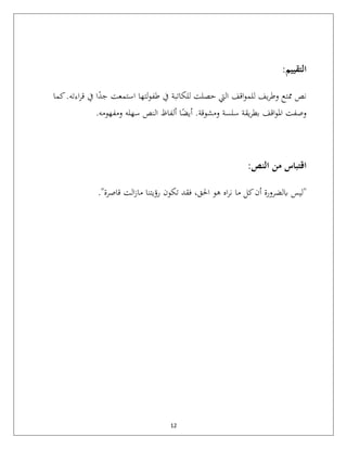 12
:‫التقييم‬
‫ممتع‬ ‫نص‬
‫يف‬‫ر‬‫وط‬
‫اقف‬‫و‬‫للم‬
‫لتها‬‫و‬‫طف‬ ‫يف‬ ‫للكاتبة‬ ‫حصلت‬ ‫اليت‬
‫استمعت‬
‫ا‬ً
‫جد‬
‫اءته‬‫ر‬‫ق‬ ‫يف‬
‫كما‬.
‫اقف‬‫و‬‫امل‬ ‫وصفت‬
.‫ومشوقة‬ ‫سلسة‬ ‫يقة‬‫ر‬‫بط‬
‫سهله‬ ‫النص‬ ‫ألفاظ‬ ‫ا‬ً
‫أيض‬
‫ومفهو‬
‫مه‬
.
:‫النص‬ ‫من‬ ‫اقتباس‬
"
‫تكون‬ ‫فقد‬ ،‫احلق‬ ‫هو‬ ‫اه‬‫ر‬‫ن‬ ‫ما‬ ‫كل‬‫أن‬ ‫ابلضرورة‬ ‫ليس‬
‫قاصرة‬ ‫الت‬‫ز‬‫ما‬ ‫رؤيتنا‬
."
 