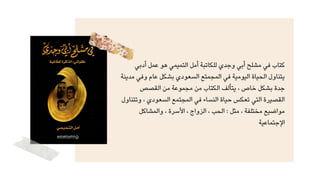 ‫أدبي‬ ‫عمل‬ ‫هو‬ ‫التميمي‬ ‫أمل‬ ‫للكاتبة‬ ‫وجدي‬ ‫أبي‬ ‫مشلح‬ ‫في‬ ‫كتاب‬
‫مدينة‬ ‫وفي‬ ‫عام‬ ‫بشكل‬ ‫السعودي‬ ‫المجمتع‬ ‫في‬ ‫اليومية‬ ‫الحياة‬ ‫يتناول‬
‫القصص‬ ‫من‬ ‫مجموعة‬ ‫من‬ ‫الكتاب‬ ‫يتألف‬ ، ‫خاص‬ ‫بشكل‬ ‫جدة‬
‫وتتناول‬ ، ‫السعودي‬ ‫المجتمع‬ ‫في‬ ‫النساء‬ ‫حياة‬ ‫تعكس‬ ‫التي‬ ‫القصيرة‬
‫والمشاكل‬ ، ‫األسرة‬ ، ‫الزواج‬ ، ‫الحب‬ : ‫مثل‬ ، ‫مختلفة‬ ‫مواضيع‬
‫اإلجتماعية‬
 