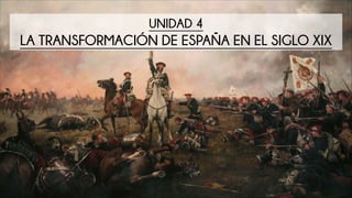 UNIDAD 4
LA TRANSFORMACIÓN DE ESPAÑA EN EL SIGLO XIX
 
