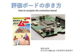 How to navigate the evaluation board.
株式会社 B&B Lab. 代表取締役 眞崎康平
2023.10.24
 