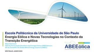 SÃO PAULO, JUNHO 2023
Escola Politécnica da Universidade de São Paulo
Energia Eólica e Novas Tecnologias no Contexto da
Transição Energética
Elbia Gannoum
CEO da Associação Brasileira de Energia Eólica (ABEEólica) e
VP do Conselho do Global Wind Energy Council (GWEC)
 