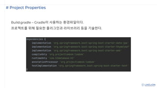 # Project Properties
Build.gradle – Gradle이 사용하는 환경파일이다.
프로젝트를 위해 필요한 플러그인과 라이브러리 등을 기술한다.
 