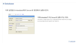 # Database
이후 설정을 Embedded에서 Server로 변경해서 실행시킨다.
이때 Embedded가 아닌 Server로 실행시키는 이유!
데이터베이스 파일을 생성한 후 TCP 소켓을 통해 접속해야 어플리케이션과 콘솔을
동시에 접근했을 때 오류가 발생하지 않기 때문이다.
 