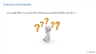 # Service VS Controller
Service를 없애고 Controller에서 바로 Repository에서 접근해도 되지 않나..?
 