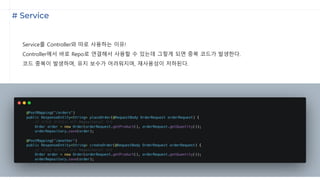 # Service
Service를 Controller와 따로 사용하는 이유!
Controller에서 바로 Repo로 연결해서 사용할 수 있는데 그렇게 되면 중복 코드가 발생한다.
코드 중복이 발생하며, 유지 보수가 어려워지며, 재사용성이 저하된다.
 