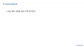 # HomeWork
1. 오늘 배운 내용을 블로그에 정리한다.
 