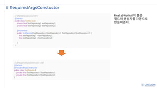 # RequiredArgsConstuctor
Final, @NotNull이 붙은
필드의 생성자를 자동으로
만들어준다.
 